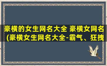 豪横的女生网名大全 豪横女网名(豪横女生网名大全-霸气、狂拽、嚣张，毒舌女孩必备！)